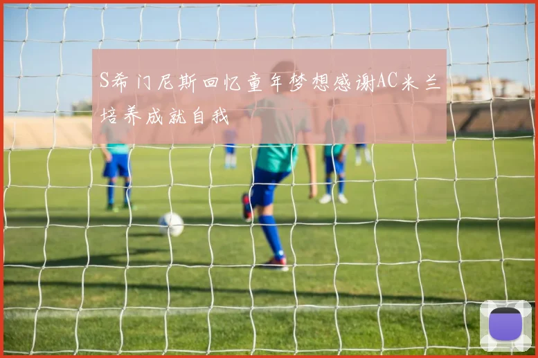 S希门尼斯回忆童年梦想感谢AC米兰培养成就自我