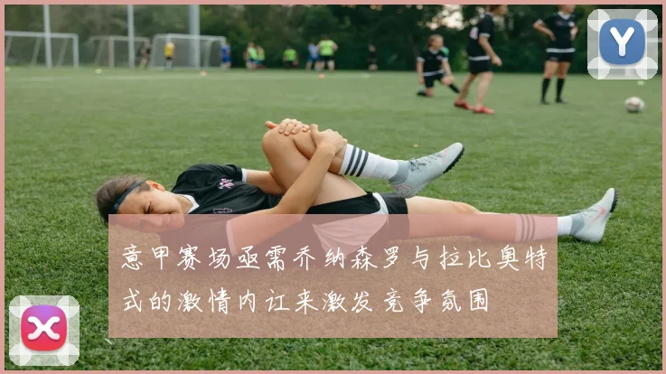 意甲赛场亟需乔纳森罗与拉比奥特式的激情内讧来激发竞争氛围