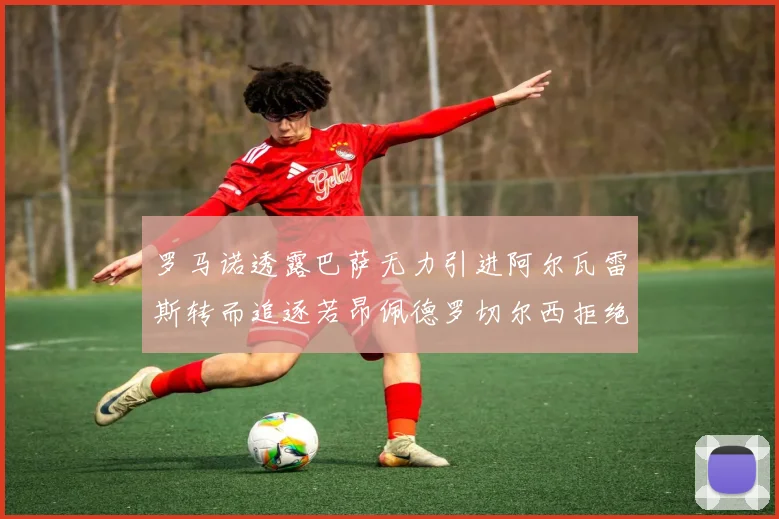 罗马诺透露巴萨无力引进阿尔瓦雷斯转而追逐若昂佩德罗切尔西拒绝放人