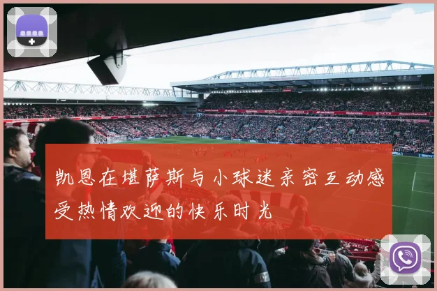 凯恩在堪萨斯与小球迷亲密互动感受热情欢迎的快乐时光