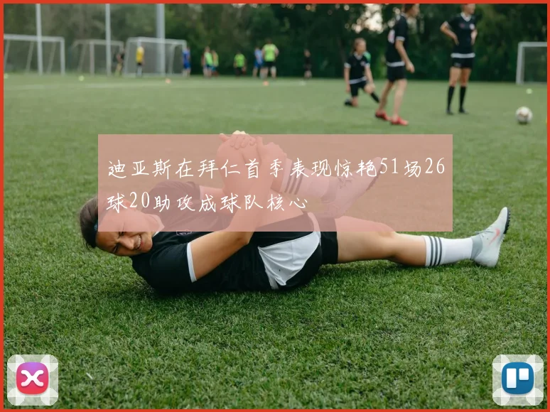迪亚斯在拜仁首季表现惊艳51场26球20助攻成球队核心