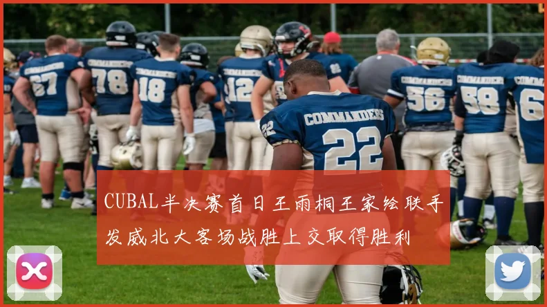 CUBAL半决赛首日王雨桐王家绘联手发威北大客场战胜上交取得胜利