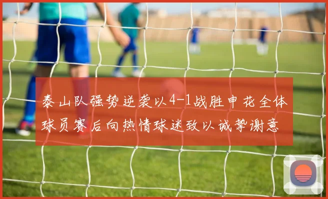 泰山队强势逆袭以4-1战胜申花全体球员赛后向热情球迷致以诚挚谢意