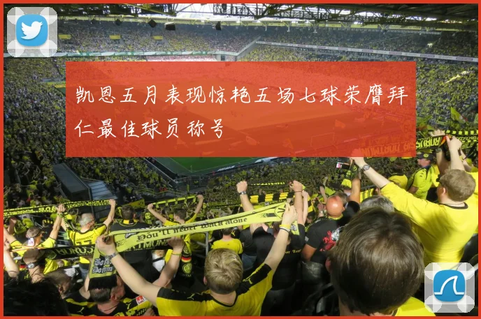 凯恩五月表现惊艳五场七球荣膺拜仁最佳球员称号