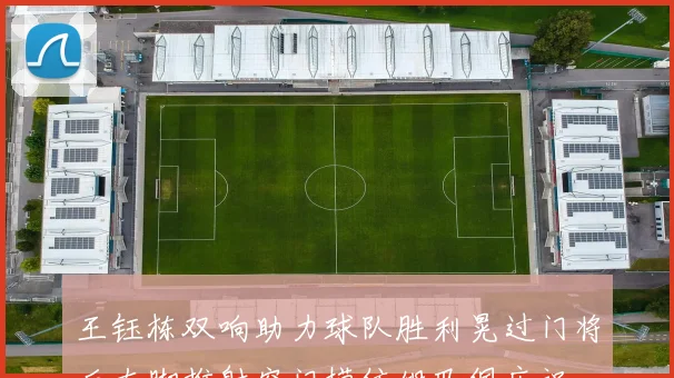 王钰栋双响助力球队胜利晃过门将后左脚推射空门模仿姆巴佩庆祝