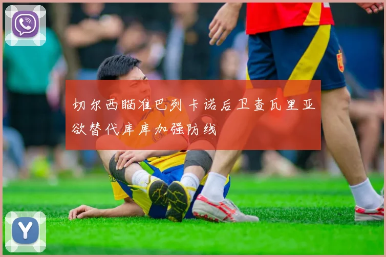 切尔西瞄准巴列卡诺后卫查瓦里亚欲替代库库加强防线