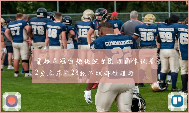 葡超争冠白热化波尔图与葡体仅差2分本菲卡28轮不败却难追赶