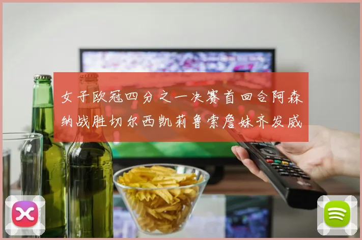 女子欧冠四分之一决赛首回合阿森纳战胜切尔西凯莉鲁索詹妹齐发威
