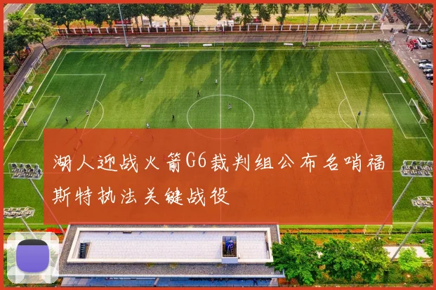 湖人迎战火箭G6裁判组公布名哨福斯特执法关键战役
