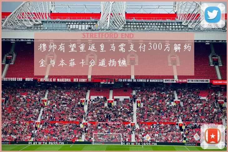 穆帅有望重返皇马需支付300万解约金与本菲卡分道扬镳